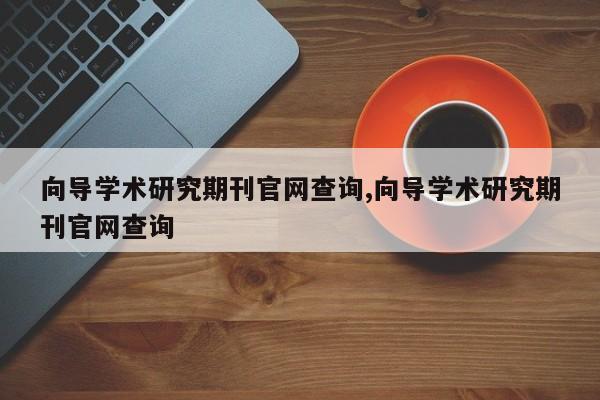 向导学术研究期刊官网查询,向导学术研究期刊官网查询